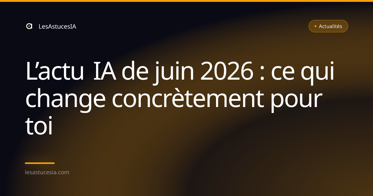 L’actu IA de juin 2026 : ce qui change concrètement pour toi