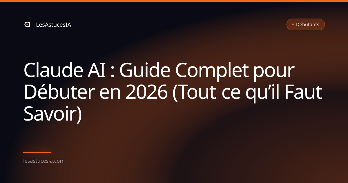 Claude AI : Guide Complet pour Débuter en 2026 (Tout ce qu’il Faut Savoir)