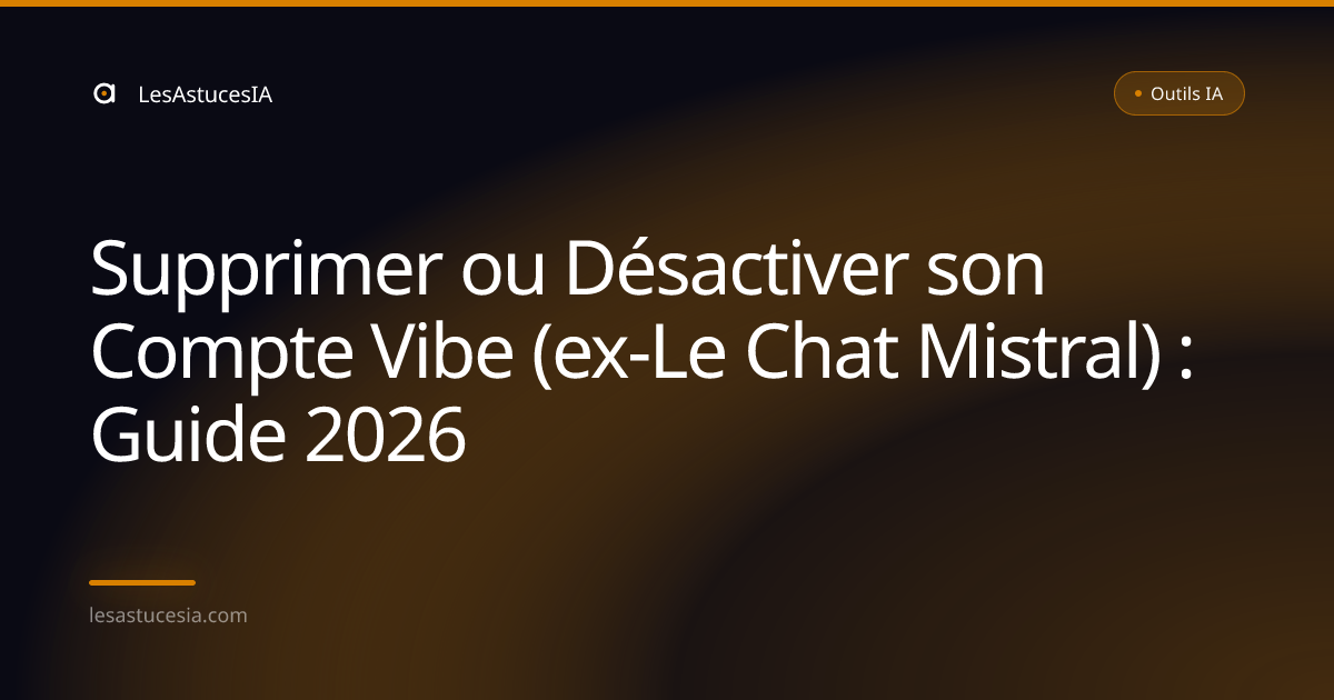 Supprimer ou Désactiver son Compte Vibe (ex-Le Chat Mistral) : Guide 2026