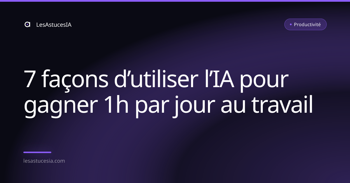7 façons d’utiliser l’IA pour gagner 1h par jour au travail