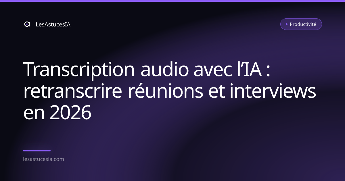 Transcription audio avec l’IA : retranscrire réunions et interviews en 2026