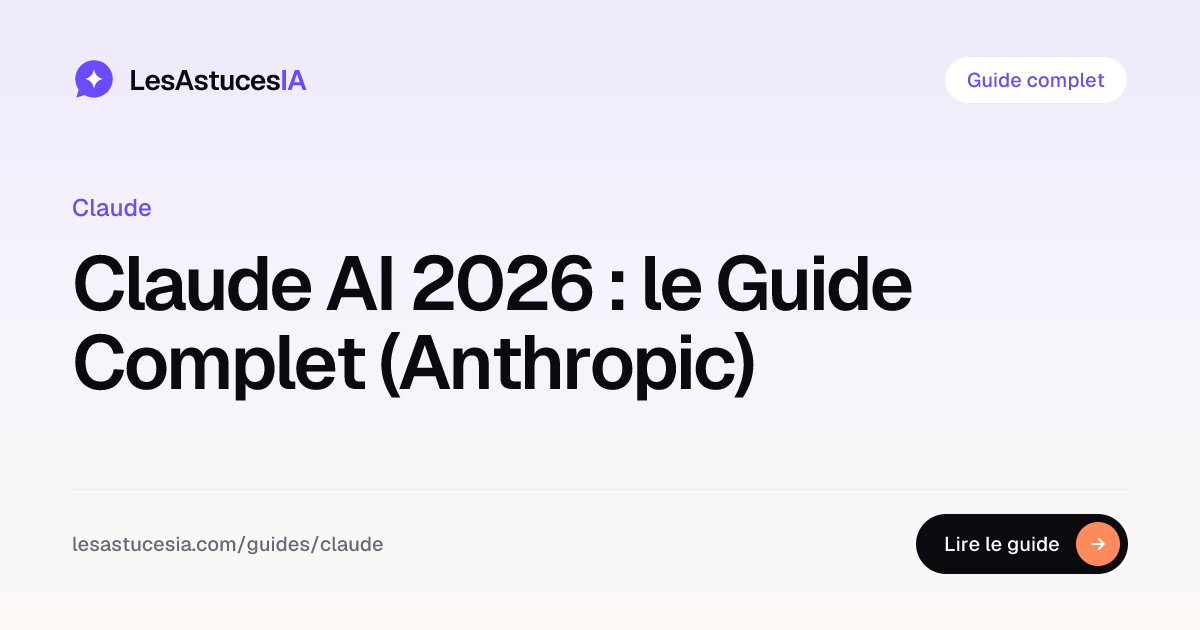 Claude AI 2026 : le Guide Complet (Anthropic) | LesAstucesIA